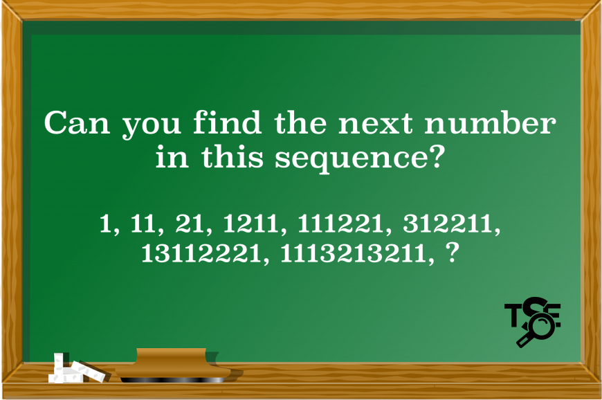 Chalkboard reading: Can you find the next number in this sequence? 1, 11, 21, 1211, 111221, 312211, 13112221, 1113213211, ?