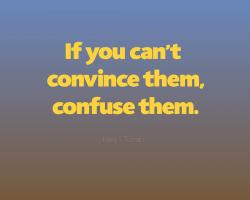 Quote: If you can&#039;t convince them, confuse them.