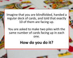 Imagine that you are blindfolded, handed a regular deck of cards and told that exactly 10 of them are facing up. How could you make two piles with the same number of cards face up in each pile?